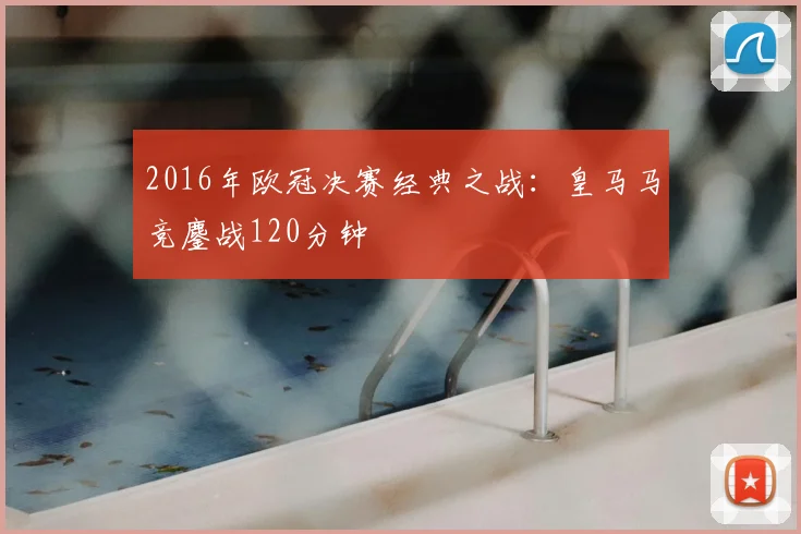2016年欧冠决赛经典之战：皇马马竞鏖战120分钟