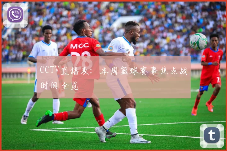 CCTV直播表:本周篮球赛事焦点战时间全览