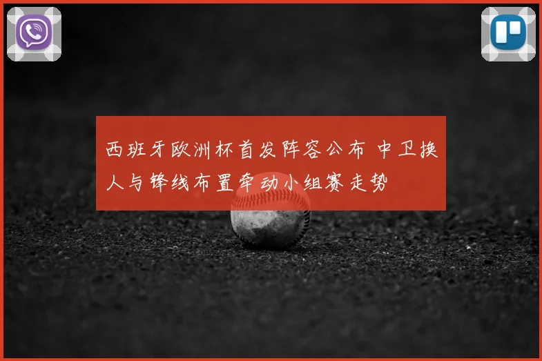 西班牙欧洲杯首发阵容公布 中卫换人与锋线布置牵动小组赛走势