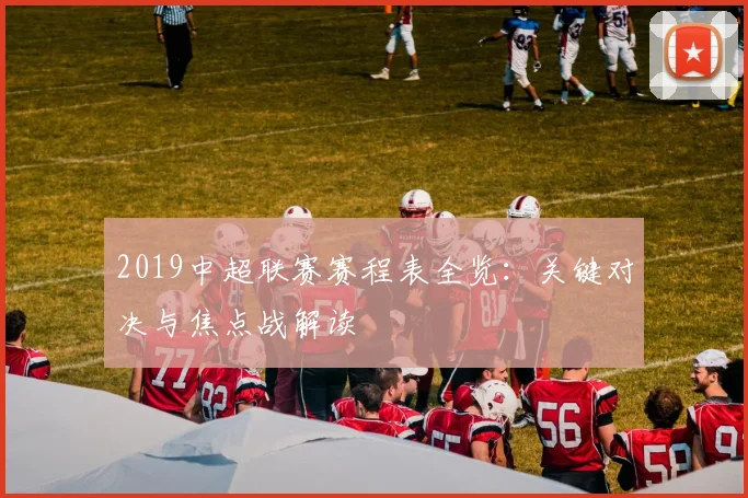 2019中超联赛赛程表全览：关键对决与焦点战解读