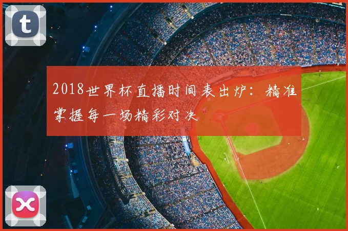 2018世界杯直播时间表出炉：精准掌握每一场精彩对决