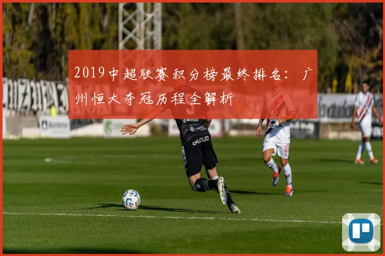 2019中超联赛积分榜最终排名：广州恒大夺冠历程全解析