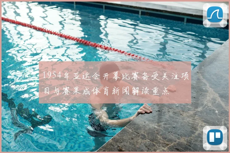 1954年亚运会开幕比赛备受关注项目与赛果成体育新闻解读重点