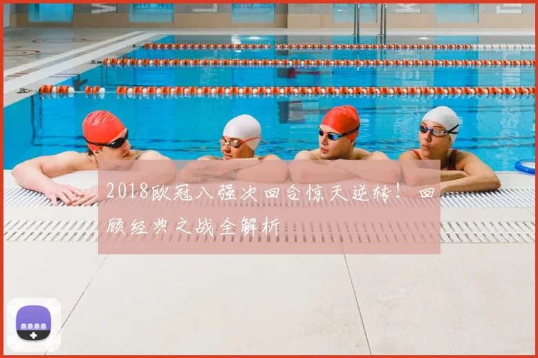 2018欧冠八强次回合惊天逆转!回顾经典之战全解析