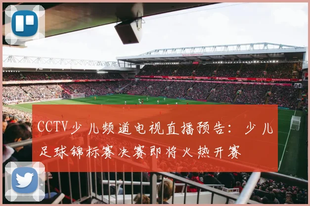 CCTV少儿频道电视直播预告:少儿足球锦标赛决赛即将火热开赛