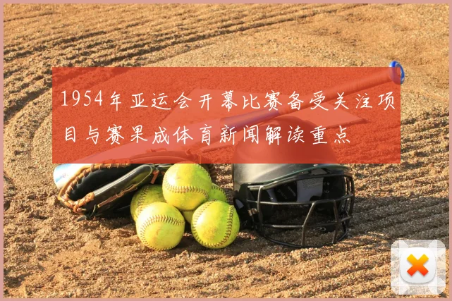 1954年亚运会开幕比赛备受关注项目与赛果成体育新闻解读重点