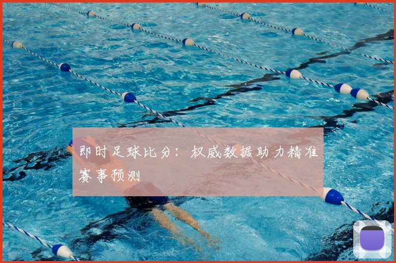 即时足球比分：权威数据助力精准赛事预测