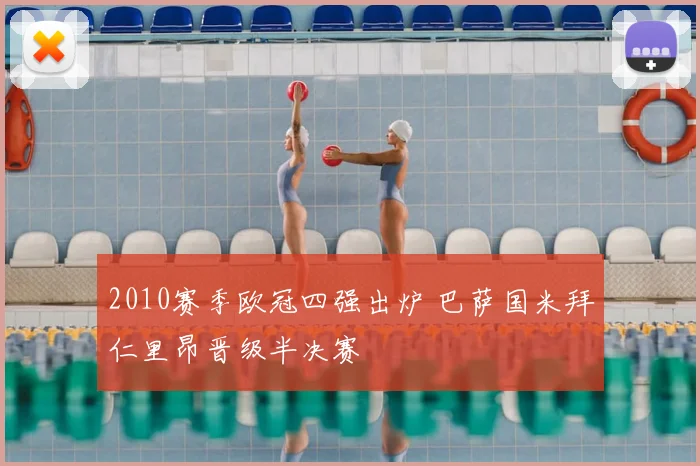 2010赛季欧冠四强出炉 巴萨国米拜仁里昂晋级半决赛