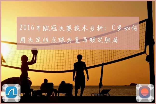 2016年欧冠决赛技术分析:C罗如何用决定性点球为皇马锁定胜局