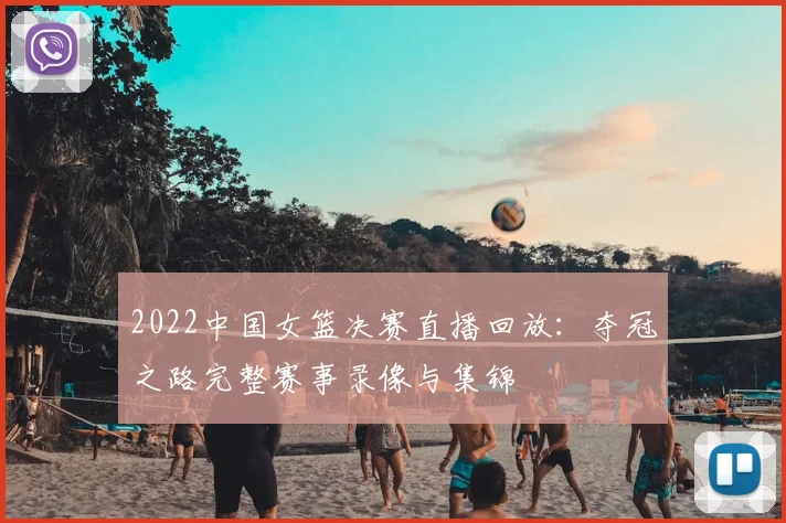 2022中国女篮决赛直播回放:夺冠之路完整赛事录像与集锦