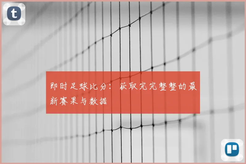 即时足球比分：获取完完整整的最新赛果与数据