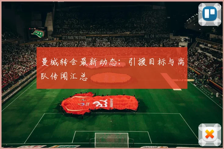 曼城转会最新动态：引援目标与离队传闻汇总