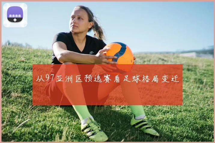 从97亚洲区预选赛看足球格局变迁