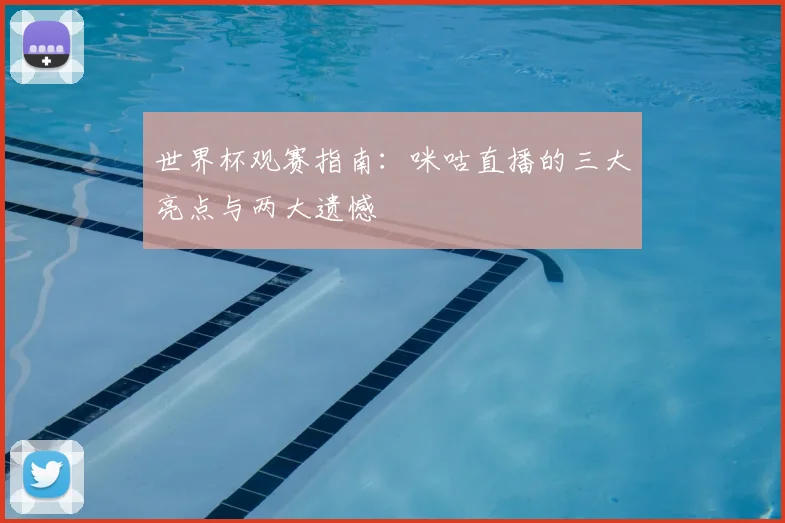 世界杯观赛指南:咪咕直播的三大亮点与两大遗憾