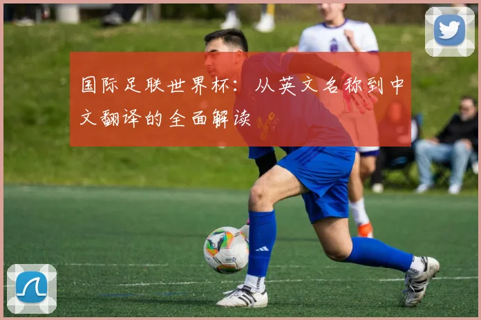 国际足联世界杯：从英文名称到中文翻译的全面解读