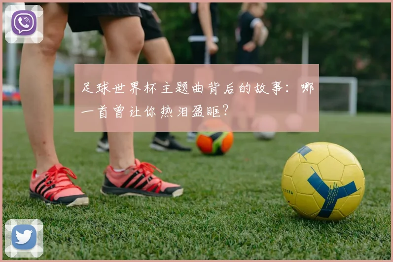 足球世界杯主题曲背后的故事：哪一首曾让你热泪盈眶？