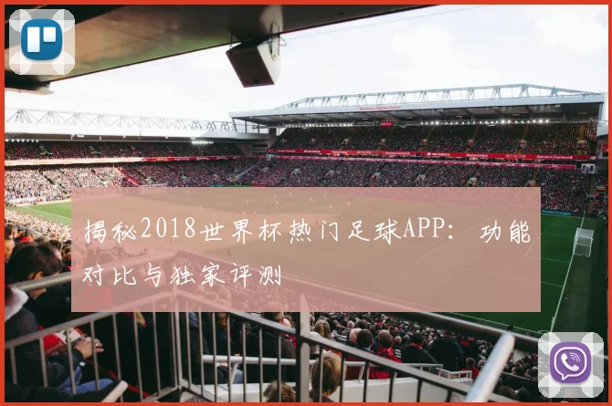 揭秘2018世界杯热门足球APP:功能对比与独家评测