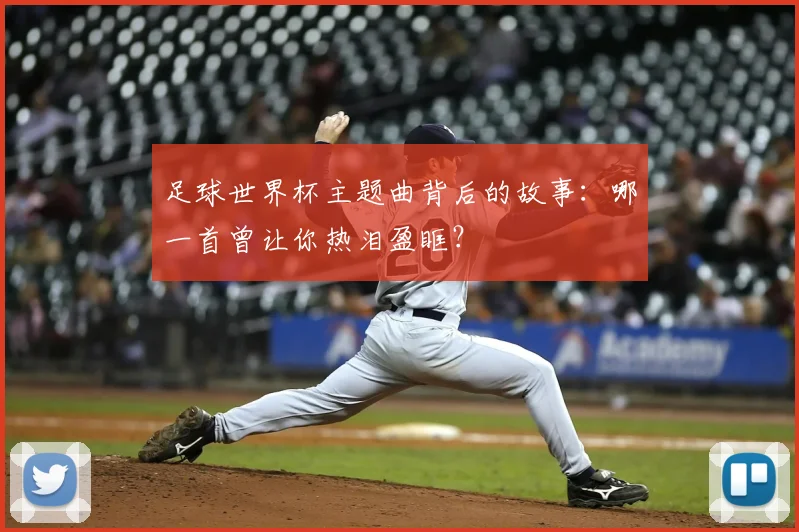 足球世界杯主题曲背后的故事：哪一首曾让你热泪盈眶？