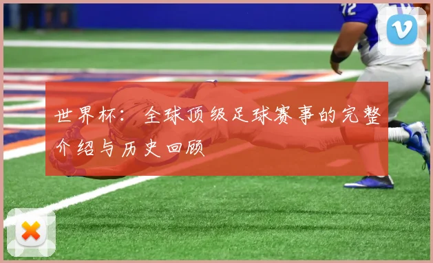 世界杯：全球顶级足球赛事的完整介绍与历史回顾