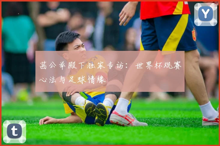 茜公举殿下独家专访:世界杯观赛心法与足球情缘