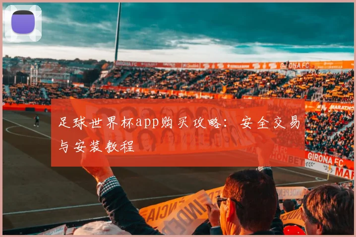 足球世界杯app购买攻略：安全交易与安装教程