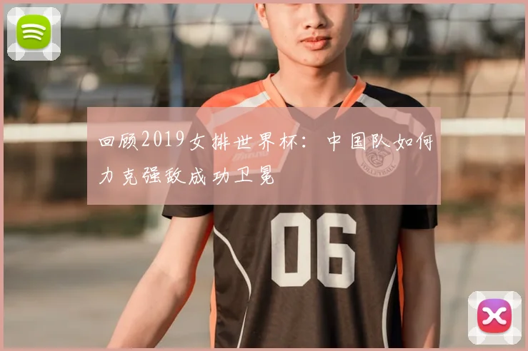 回顾2019女排世界杯:中国队如何力克强敌成功卫冕