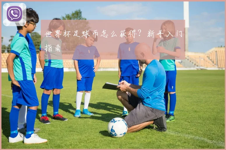 世界杯足球币怎么获得?新手入门指南