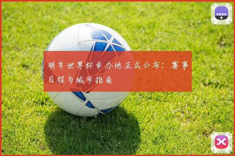 明年世界杯举办地正式公布：赛事日程与城市指南