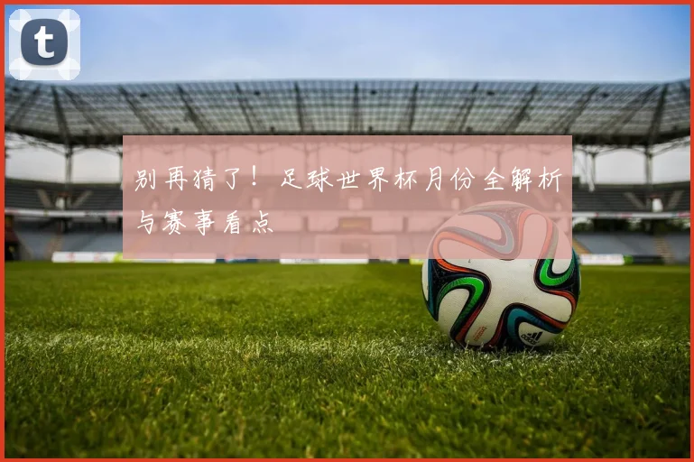 别再猜了!足球世界杯月份全解析与赛事看点