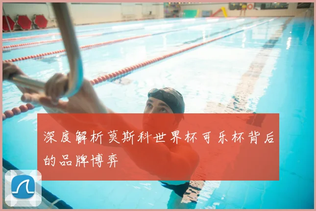 深度解析莫斯科世界杯可乐杯背后的品牌博弈