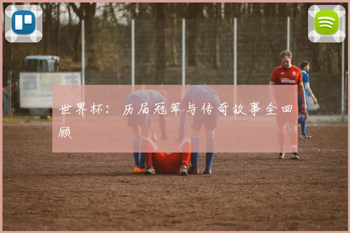 世界杯：历届冠军与传奇故事全回顾