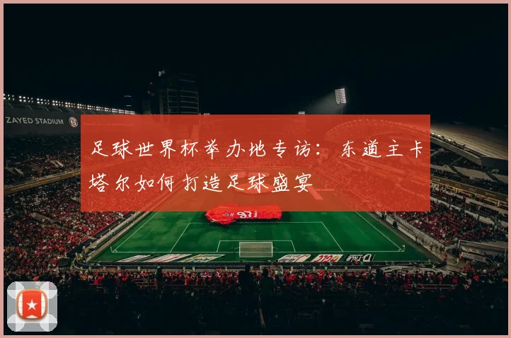 足球世界杯举办地专访：东道主卡塔尔如何打造足球盛宴
