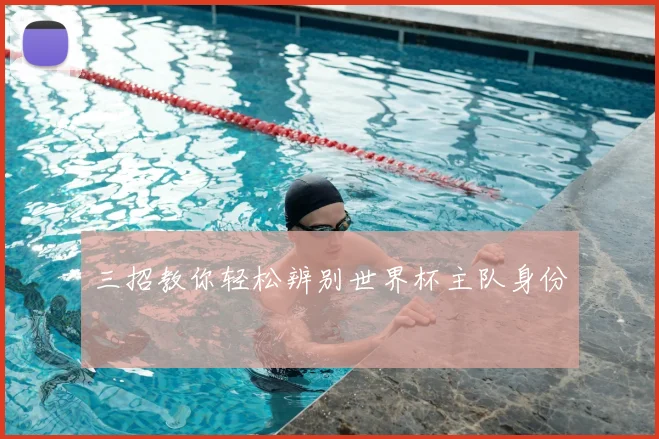 三招教你轻松辨别世界杯主队身份