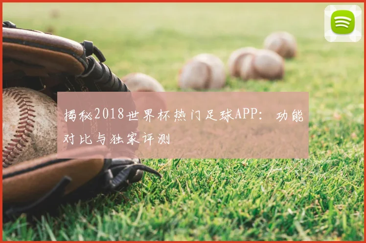 揭秘2018世界杯热门足球APP:功能对比与独家评测