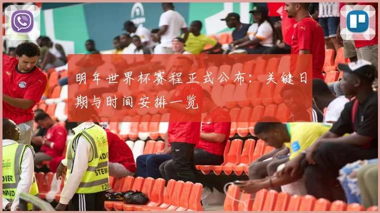 明年世界杯赛程正式公布：关键日期与时间安排一览