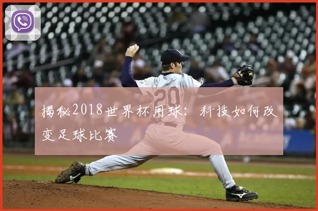 揭秘2018世界杯用球:科技如何改变足球比赛