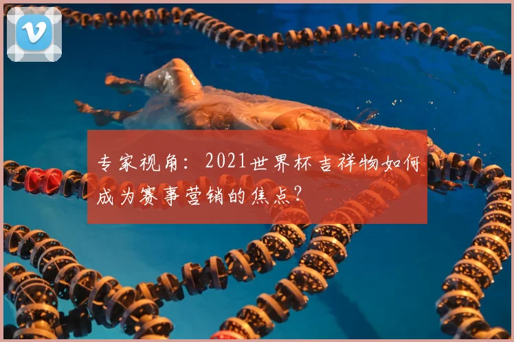 专家视角:2021世界杯吉祥物如何成为赛事营销的焦点?