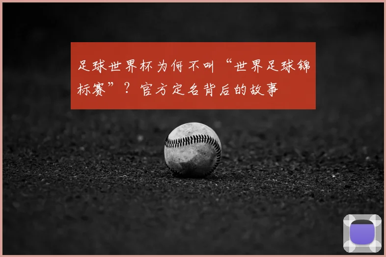 足球世界杯为何不叫“世界足球锦标赛”？官方定名背后的故事