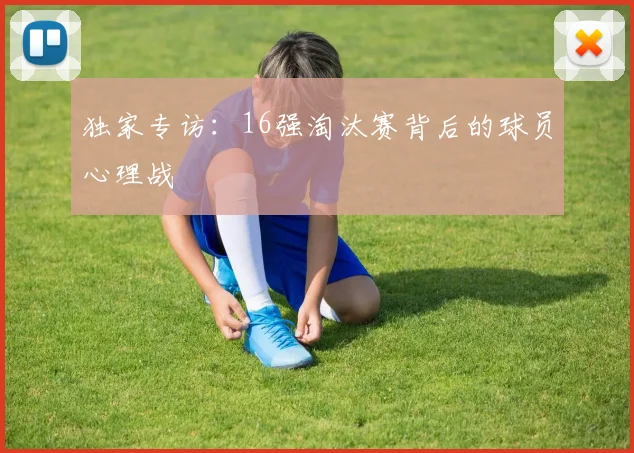 独家专访:16强淘汰赛背后的球员心理战