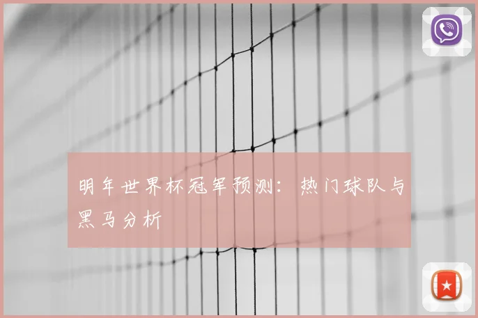 明年世界杯冠军预测：热门球队与黑马分析