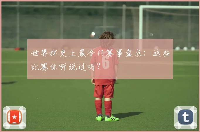 世界杯史上最冷门赛事盘点:这些比赛你听说过吗?