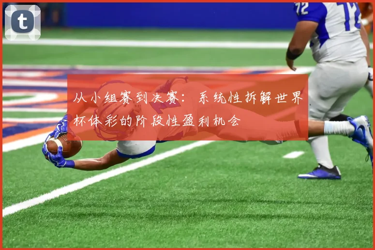 从小组赛到决赛:系统性拆解世界杯体彩的阶段性盈利机会